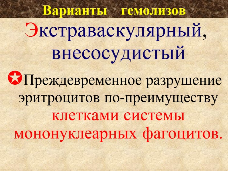 Варианты    гемолизов  Экстраваскулярный, внесосудистый Преждевременное разрушение эритроцитов по-преимуществу  клетками